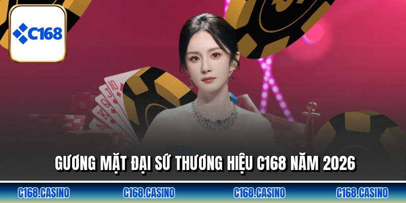 Gương mặt đại sứ thương hiệu C168 năm 2026