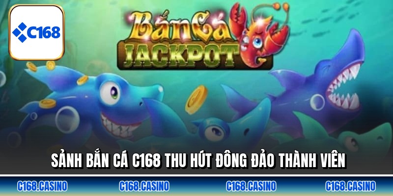 Sảnh bắn cá C168 thu hút đông đảo thành viên